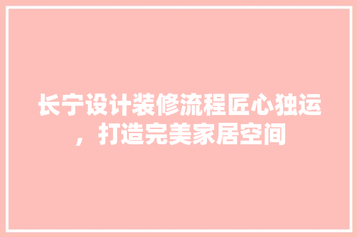 长宁设计装修流程匠心独运，打造完美家居空间