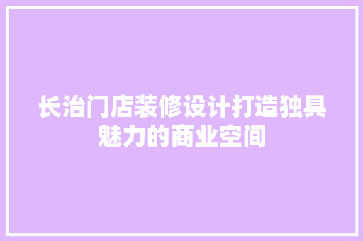 长治门店装修设计打造独具魅力的商业空间