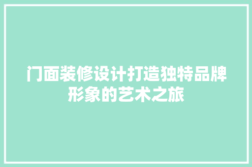 门面装修设计打造独特品牌形象的艺术之旅