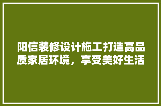 阳信装修设计施工打造高品质家居环境，享受美好生活