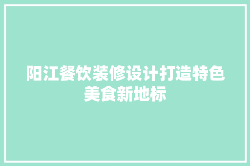 阳江餐饮装修设计打造特色美食新地标