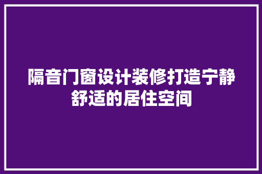 隔音门窗设计装修打造宁静舒适的居住空间