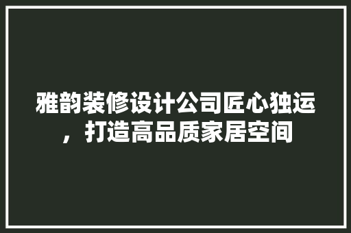 雅韵装修设计公司匠心独运，打造高品质家居空间