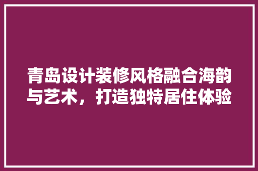 青岛设计装修风格融合海韵与艺术，打造独特居住体验