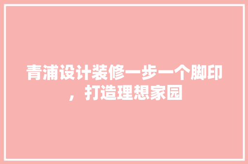 青浦设计装修一步一个脚印，打造理想家园