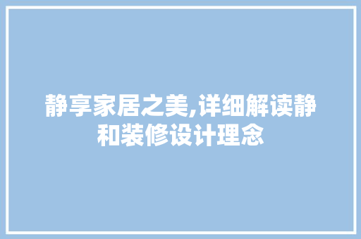静享家居之美,详细解读静和装修设计理念 施工技术
