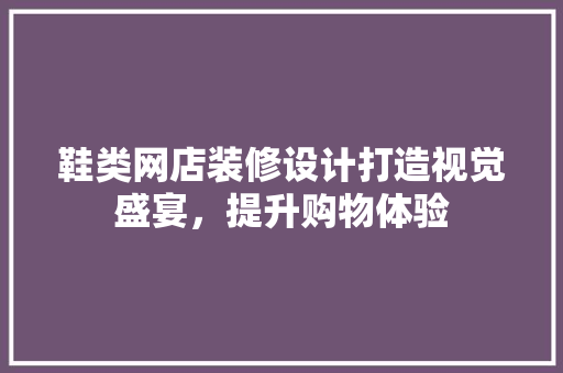 鞋类网店装修设计打造视觉盛宴，提升购物体验