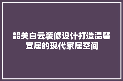 韶关白云装修设计打造温馨宜居的现代家居空间 建筑法规
