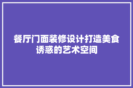餐厅门面装修设计打造美食诱惑的艺术空间