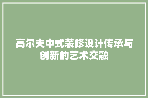 高尔夫中式装修设计传承与创新的艺术交融