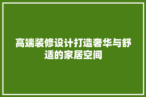 高端装修设计打造奢华与舒适的家居空间