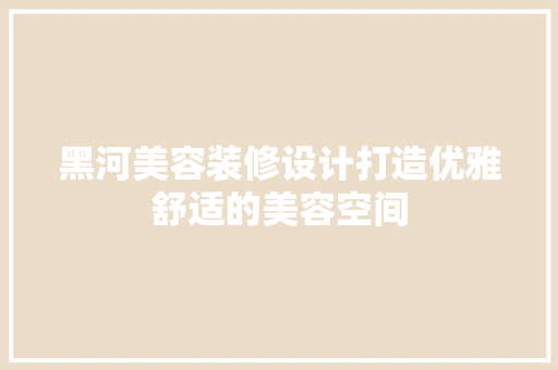黑河美容装修设计打造优雅舒适的美容空间