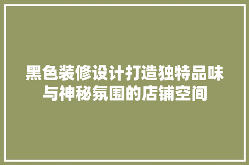 黑色装修设计打造独特品味与神秘氛围的店铺空间