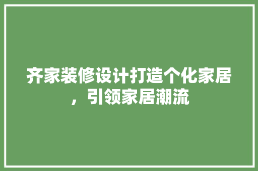 齐家装修设计打造个化家居，引领家居潮流