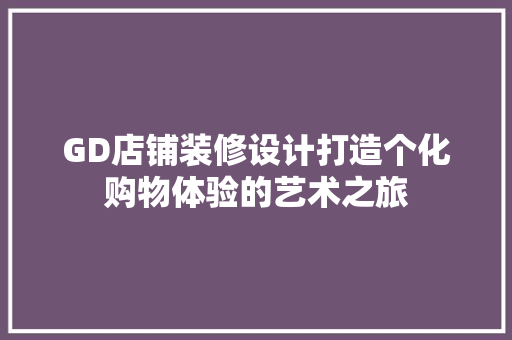 GD店铺装修设计打造个化购物体验的艺术之旅