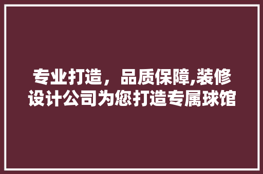 专业打造，品质保障,装修设计公司为您打造专属球馆空间