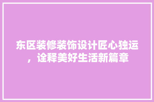 东区装修装饰设计匠心独运，诠释美好生活新篇章