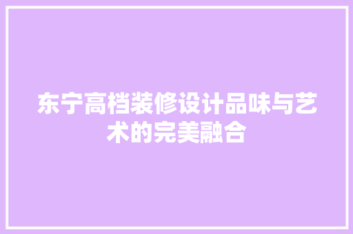东宁高档装修设计品味与艺术的完美融合