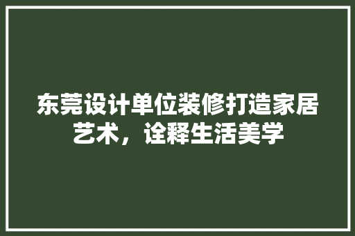 东莞设计单位装修打造家居艺术，诠释生活美学