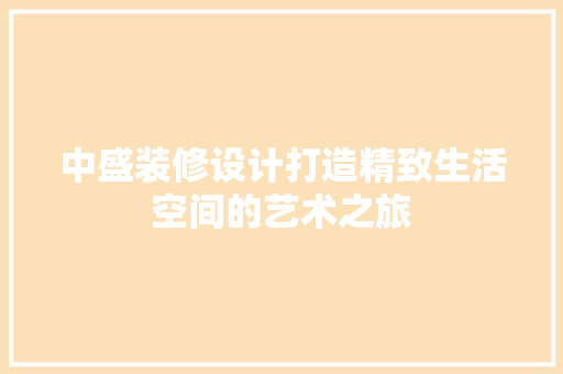 中盛装修设计打造精致生活空间的艺术之旅