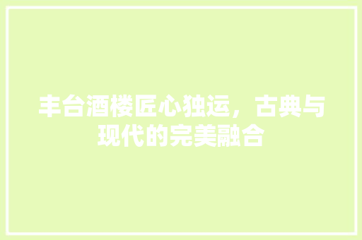 丰台酒楼匠心独运，古典与现代的完美融合