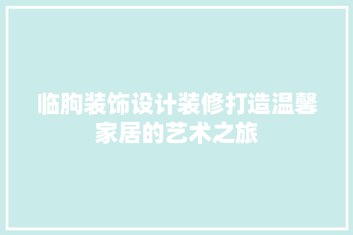 临朐装饰设计装修打造温馨家居的艺术之旅