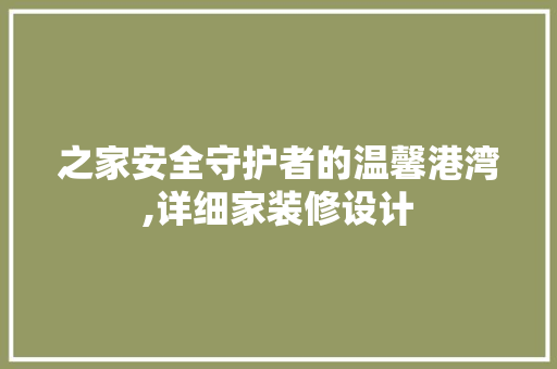 之家安全守护者的温馨港湾,详细家装修设计