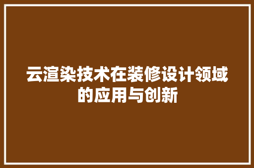 云渲染技术在装修设计领域的应用与创新