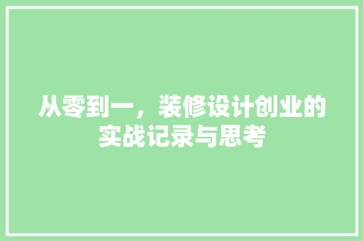 从零到一，装修设计创业的实战记录与思考