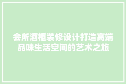 会所酒柜装修设计打造高端品味生活空间的艺术之旅