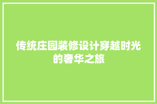 传统庄园装修设计穿越时光的奢华之旅