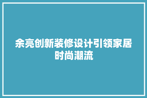 余亮创新装修设计引领家居时尚潮流