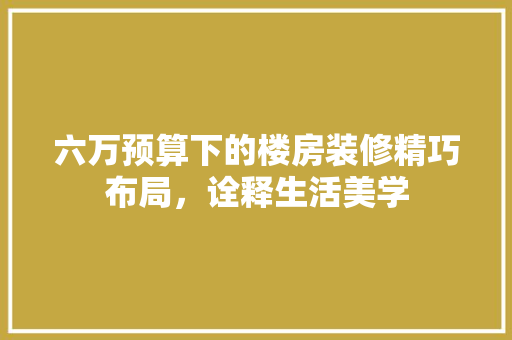 六万预算下的楼房装修精巧布局，诠释生活美学