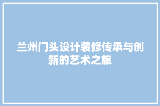 兰州门头设计装修传承与创新的艺术之旅