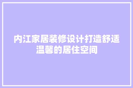 内江家居装修设计打造舒适温馨的居住空间