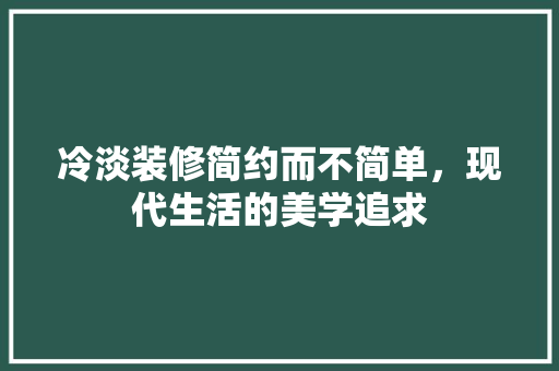 冷淡装修简约而不简单，现代生活的美学追求