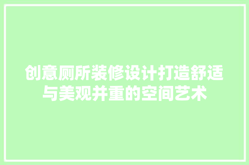 创意厕所装修设计打造舒适与美观并重的空间艺术