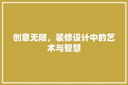创意无限，装修设计中的艺术与智慧
