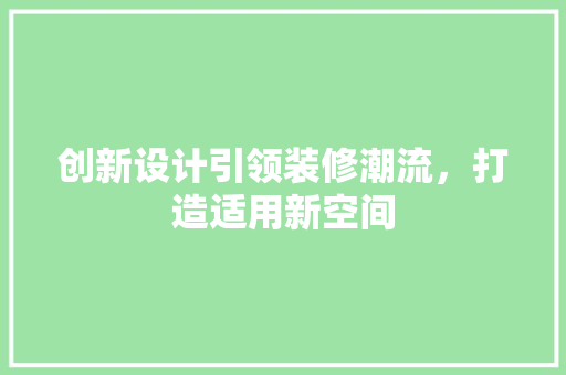 创新设计引领装修潮流，打造适用新空间 工艺流程