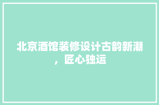 北京酒馆装修设计古韵新潮，匠心独运