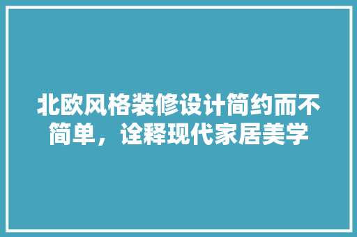 北欧风格装修设计简约而不简单，诠释现代家居美学
