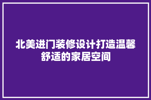 北美进门装修设计打造温馨舒适的家居空间