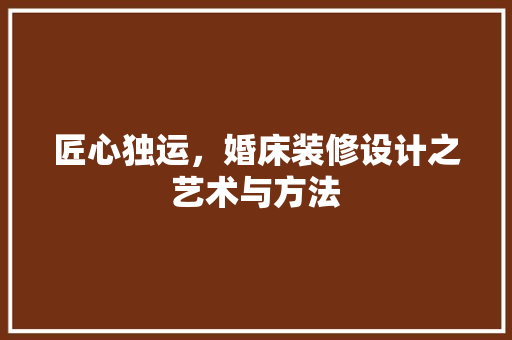 匠心独运，婚床装修设计之艺术与方法