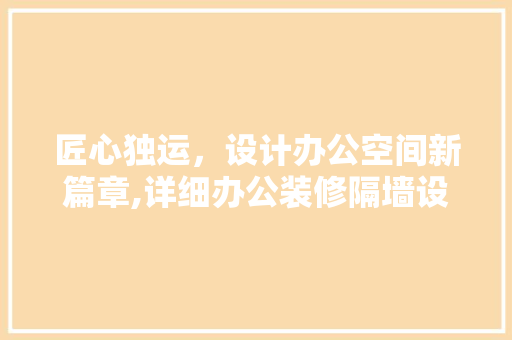 匠心独运，设计办公空间新篇章,详细办公装修隔墙设计