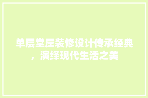 单层堂屋装修设计传承经典，演绎现代生活之美 施工管理