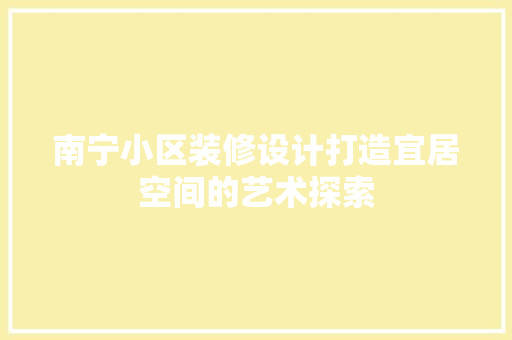南宁小区装修设计打造宜居空间的艺术探索