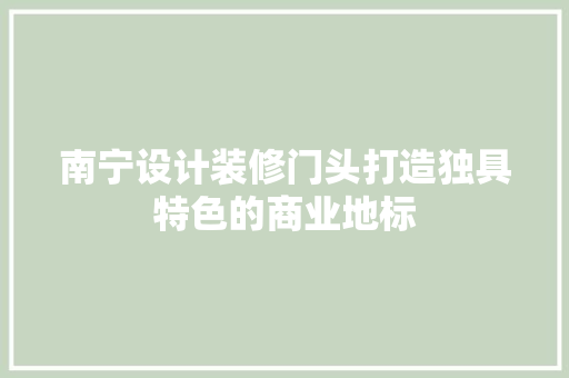 南宁设计装修门头打造独具特色的商业地标