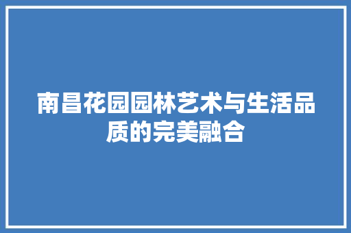 南昌花园园林艺术与生活品质的完美融合