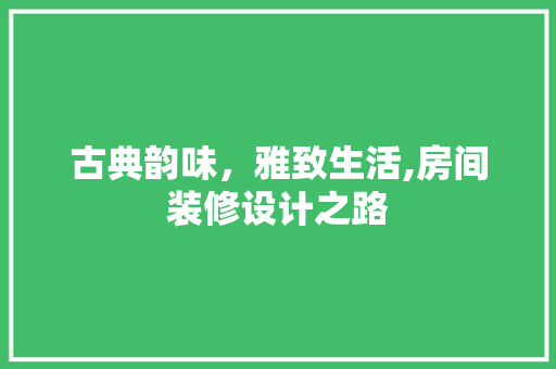 古典韵味，雅致生活,房间装修设计之路