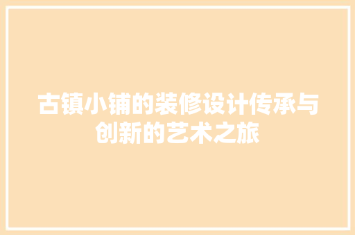 古镇小铺的装修设计传承与创新的艺术之旅